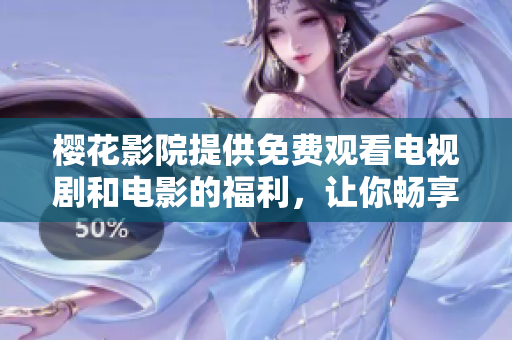 樱花影院提供免费观看电视剧和电影的福利，让你畅享视听盛宴！