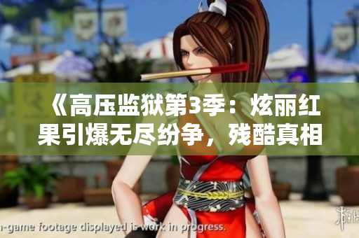 《高压监狱第3季：炫丽红果引爆无尽纷争，残酷真相浮出水面》