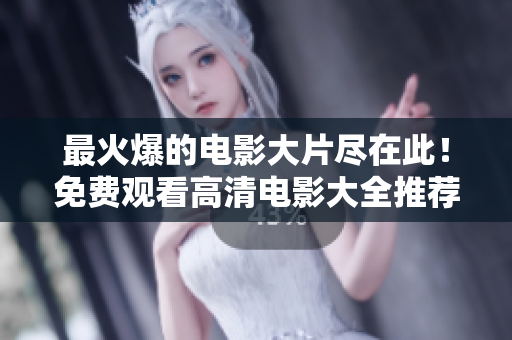 最火爆的电影大片尽在此！免费观看高清电影大全推荐