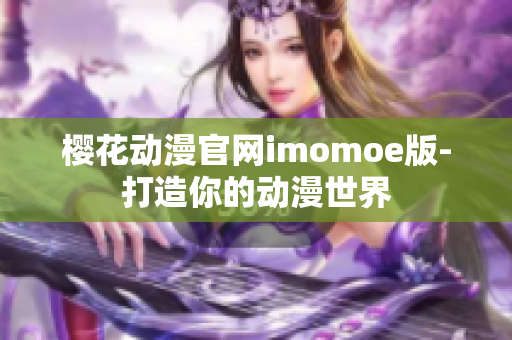 樱花动漫官网imomoe版-打造你的动漫世界