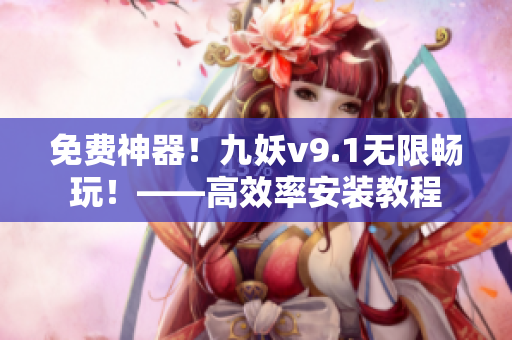 免费神器！九妖v9.1无限畅玩！——高效率安装教程