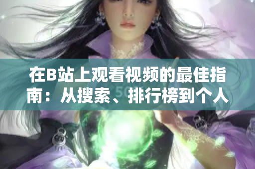 在B站上观看视频的最佳指南：从搜索、排行榜到个人推荐，全面解析！