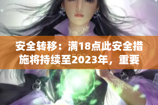 安全转移：满18点此安全措施将持续至2023年，重要信息！(1)