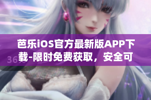 芭乐iOS官方最新版APP下载-限时免费获取，安全可靠(1)
