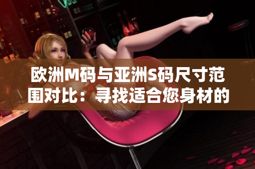 欧洲M码与亚洲S码尺寸范围对比：寻找适合您身材的尺码指南