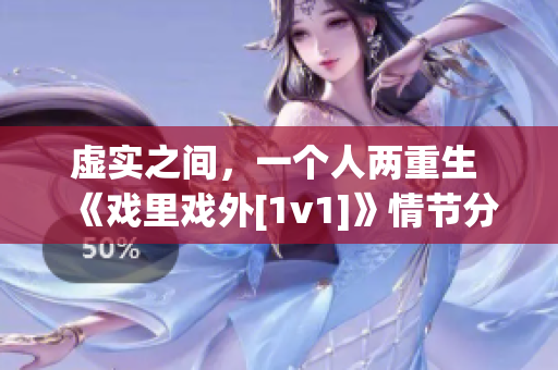 虚实之间，一个人两重生 《戏里戏外[1v1]》情节分析