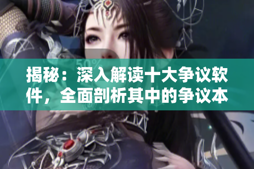 揭秘：深入解读十大争议软件，全面剖析其中的争议本质