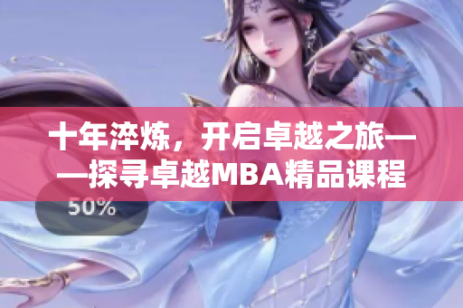 十年淬炼，开启卓越之旅——探寻卓越MBA精品课程