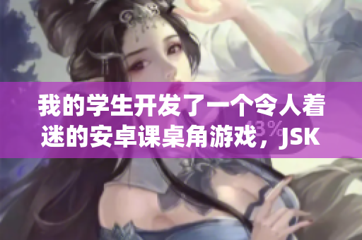 我的学生开发了一个令人着迷的安卓课桌角游戏，JSK 现在更精彩！(1)