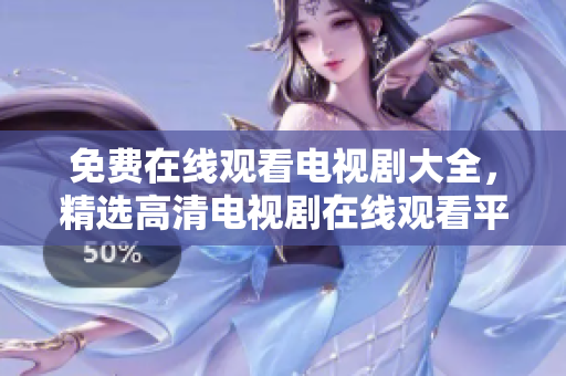 免费在线观看电视剧大全，精选高清电视剧在线观看平台