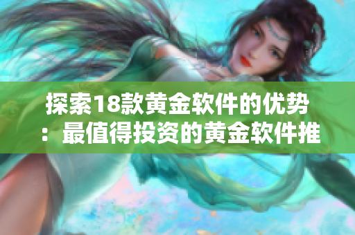 探索18款黄金软件的优势：最值得投资的黄金软件推荐
