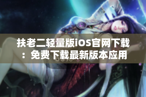 扶老二轻量版iOS官网下载：免费下载最新版本应用