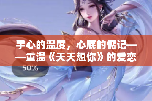 手心的温度，心底的惦记——重温《天天想你》的爱恋永恒