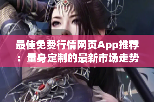 最佳免费行情网页App推荐：量身定制的最新市场走势和信息