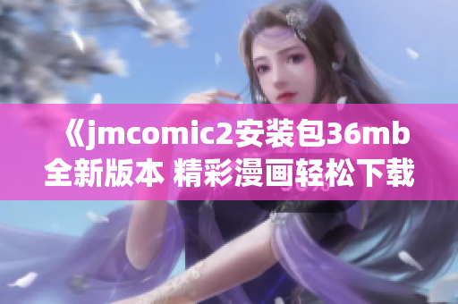 《jmcomic2安装包36mb全新版本 精彩漫画轻松下载》