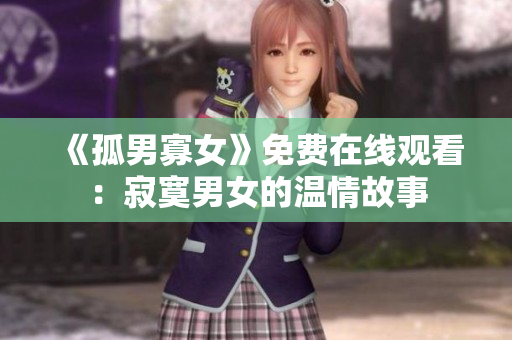 《孤男寡女》免费在线观看：寂寞男女的温情故事