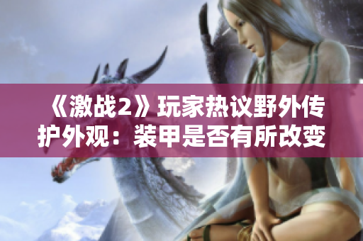 《激战2》玩家热议野外传护外观：装甲是否有所改变？