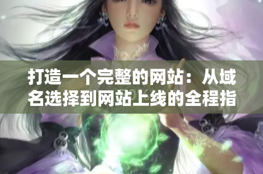 打造一个完整的网站：从域名选择到网站上线的全程指南