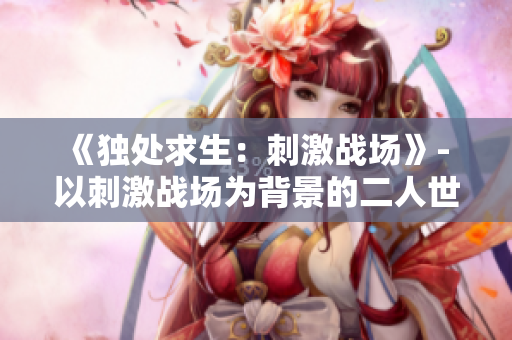 《独处求生：刺激战场》- 以刺激战场为背景的二人世界