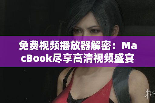 免费视频播放器解密：MacBook尽享高清视频盛宴