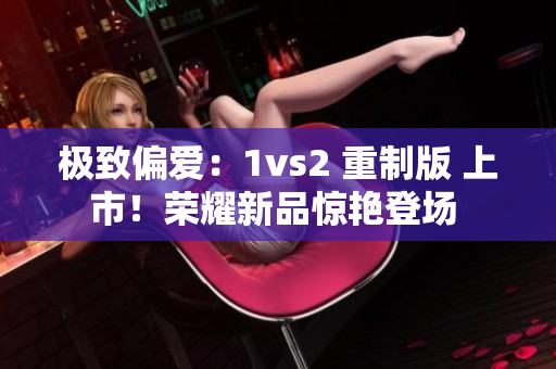 极致偏爱：1vs2 重制版 上市！荣耀新品惊艳登场 