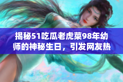 揭秘51吃瓜老虎菜98年幼师的神秘生日，引发网友热议(1)