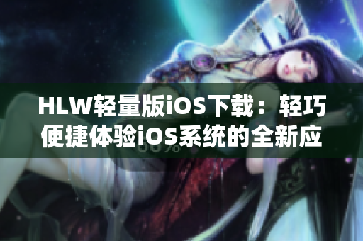 HLW轻量版iOS下载：轻巧便捷体验iOS系统的全新应用