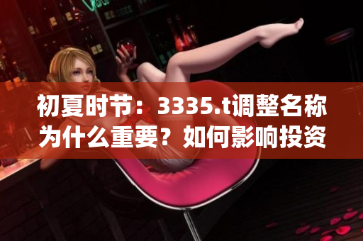 初夏时节：3335.t调整名称为什么重要？如何影响投资者？(1)