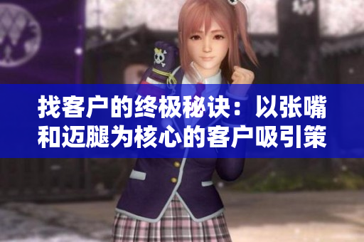 找客户的终极秘诀：以张嘴和迈腿为核心的客户吸引策略！