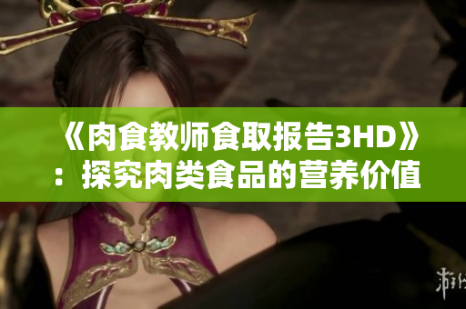 《肉食教师食取报告3HD》：探究肉类食品的营养价值及食用建议
