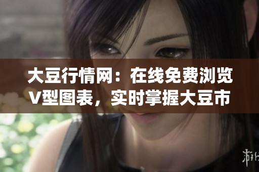 大豆行情网：在线免费浏览V型图表，实时掌握大豆市场走势(1)