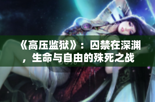 《高压监狱》：囚禁在深渊，生命与自由的殊死之战