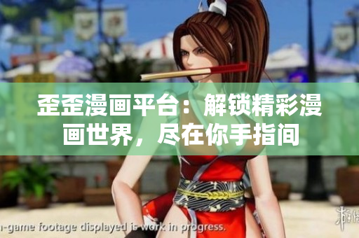 歪歪漫画平台：解锁精彩漫画世界，尽在你手指间