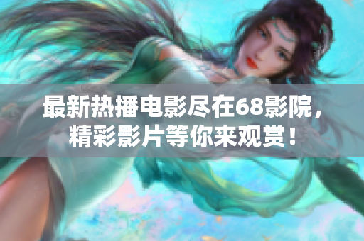 最新热播电影尽在68影院，精彩影片等你来观赏！