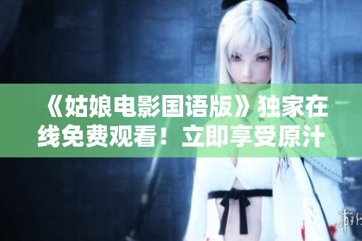《姑娘电影国语版》独家在线免费观看！立即享受原汁原味的电影享受