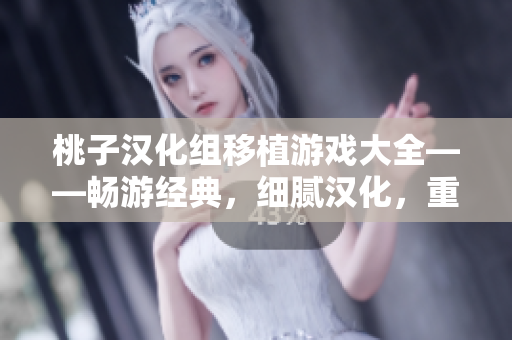 桃子汉化组移植游戏大全——畅游经典，细腻汉化，重温情怀！