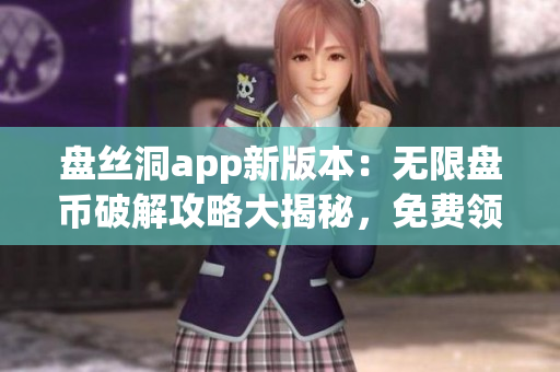 盘丝洞app新版本：无限盘币破解攻略大揭秘，免费领取盘币秘籍分享(1)