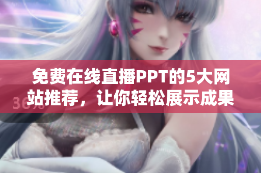免费在线直播PPT的5大网站推荐，让你轻松展示成果！