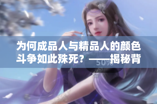 为何成品人与精品人的颜色斗争如此殊死？——揭秘背后的逻辑