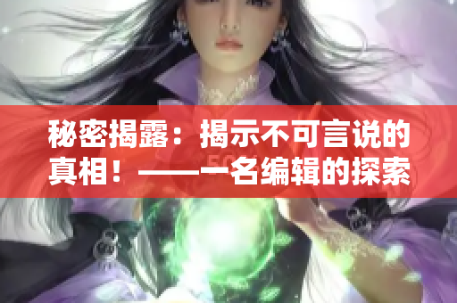 秘密揭露：揭示不可言说的真相！——一名编辑的探索笔记
