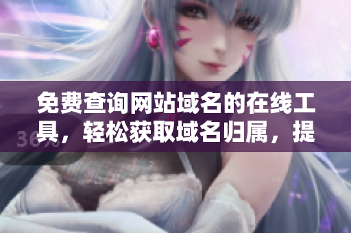 免费查询网站域名的在线工具，轻松获取域名归属，提升网站安全