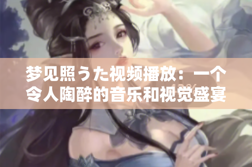 梦见照うた视频播放：一个令人陶醉的音乐和视觉盛宴