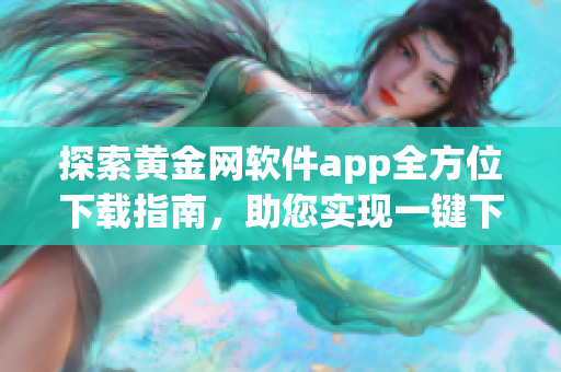探索黄金网软件app全方位下载指南，助您实现一键下载愿望