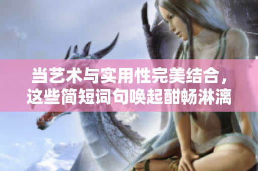 当艺术与实用性完美结合，这些简短词句唤起酣畅淋漓的情感