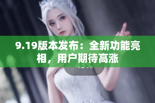 9.19版本发布：全新功能亮相，用户期待高涨