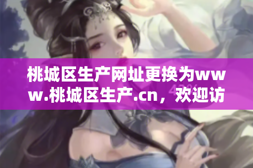 桃城区生产网址更换为www.桃城区生产.cn，欢迎访问！