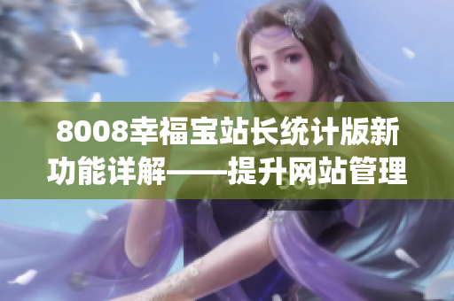 8008幸福宝站长统计版新功能详解——提升网站管理效率的利器(1)
