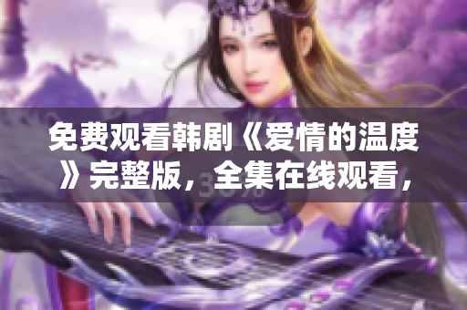 免费观看韩剧《爱情的温度》完整版，全集在线观看，超清无广告！
