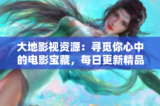 大地影视资源：寻觅你心中的电影宝藏，每日更新精品电影推荐！