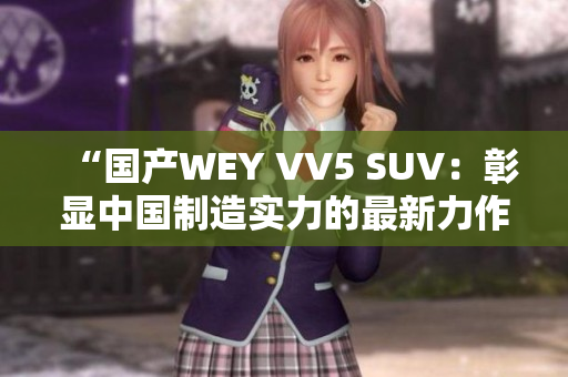 “国产WEY VV5 SUV：彰显中国制造实力的最新力作”